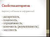 Свойства алгоритма (версия учебников по информатике) - дискретность; - понятность; - определенность; - конечность (результативность); - массовость.