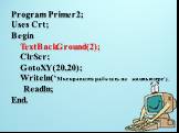 Program Primer2; Uses Crt; Begin TextBackGround(2); ClrScr; GotoXY(20,20); Writeln(‘Мне нравится работать на компьютере’); Readln; End.