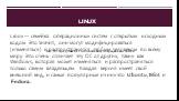 Linux. Linux — семейка операционных систем с открытым исходным кодом. Это значит, они могут модифицироваться (изменяться) и распространятся любым человеком по всему миру. Это очень отличает эту ОС от других, таких как Windows, которая может изменяться и распространяться только самим владельцем. Кажд