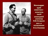 Командую щий советско-монголь ской авиацией комкор Я.В.Смушкевич и полковник И.А.Лакеев