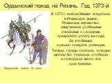 Ордынский поход на Рязань. Год 1373-й. В 1373 г. войско Мамая вторглось в Рязанскую землю. Рязанское княжество, измученное усобицами и войнами с соседями, прекратило уплату выхода. За это Мамай и решил покарать рязанцев. Татары «грады пожгоша, а людеи множъство плениша, и побиша, и сътвориша много з