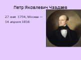 Петр Яковлевич Чаадаев. 27 мая 1794, Москва — 14 апреля 1856