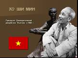 ХО ШИ МИН. Президент Демократической республики Вьетнам с 1946 г.
