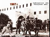 1967 г. Арабо-израильская война «Шестидневная война».