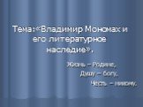 Тема:«Владимир Мономах и его литературное наследие». Жизнь – Родине, Душу – богу, Честь – никому.