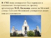 В 1782 году университет был переведен в специально построенное по проекту архитектора М.Ф. Казакова здание на Моховой улице. Сегодня Московский университет носит имя его основателя.
