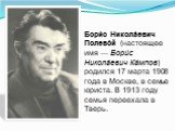 Бори́с Никола́евич Полево́й (настоящее имя — Бори́с Никола́евич Ка́мпов) родился 17 марта 1908 года в Москве, в семье юриста. В 1913 году семья переехала в Тверь.