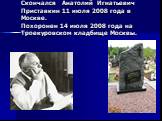 Скончался Анатолий Игнатьевич Приставкин 11 июля 2008 года в Москве. Похоронен 14 июля 2008 года на Троекуровском кладбище Москвы.