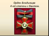 Орден Владимира 4-ой степени с бантом.