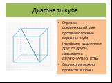Диагональ куба. Отрезок, соединяющий две противоположные вершины куба (наиболее удаленные друг от друга), называется ДИАГОНАЛЬЮ КУБА Сколько их можно провести в кубе?