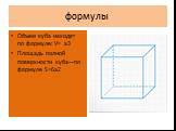 формулы. Объем куба находят по формуле: V= a3 Площадь полной поверхности куба—по формуле S=6a2