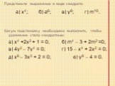Представьте выражение в виде квадрата: a) х4;	б) а6;	в) у8;	г) m10. Какую подстановку необходимо выполнить, чтобы уравнение стало квадратным: а) х4 +2х2 + 1 = 0; б) m4 – 3 + 2m2 =0; в) 4у2 – 7у4 = 0; г) 15 – х4 + 2х2 = 0; д) х6 – 3х3 + 2 = 0; е) у8 – 4 = 0.