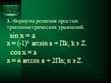3. Формулы решения простых тригонометрических уравнений. sin x = а x = (-1)k arcsin a + Пk, k э Z. cos x = а x = ± arcсos a + 2Пn; n э Z.