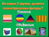 На какие 2 группы делятся геометрические фигуры? Плоские Объёмные