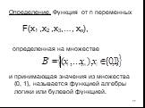 Определение. Функция от n переменных определенная на множестве и принимающая значения из множества {0, 1}, называется функцией алгебры логики или булевой функцией. F(x1 ,x2 ,x3,…, xn),