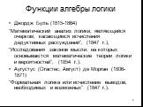 Функции алгебры логики. Джордж Буль (1815-1864) “Математический анализ логики, являющийся очерком, касающимся исчисления дедуктивных рассуждений”, (1847 г.), “Исследования законов мысли. на которых основываются математические теории логики и вероятностей”, (1854 г.). Аугустус (Огастес, Август) де Мо