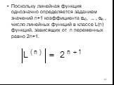 Поскольку линейная функция однозначно определяется заданием значений n+1 коэффициента 0, ... , n , число линейных функций в классе L(n) функций, зависящих от n переменных равно 2n+1.