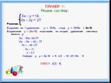 ПРИМЕР 1: Решим систему: 5х – у = 16 10х – 3у = 27 Решение: Выразим из 1 уравнения: -у = 16-5x, тогда y = -16+5x = 5х-16 Выражение у = (5х-16) подставим во второе уравнение системы вместо у: 10x - 3(5x-16)=27 10x - 15x + 48 = 27 - 5x = - 48 +27 - 5x = -21 х = 4,2 Найдем у: у = 5х-16 = 5· 4,2 – 16 =2