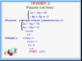 ПРИМЕР 2: Решим систему: 3х + 10у = 19 - 4х + 5у = -7 Решение: умножим второе уравнение на (-2) 3х + 10у = 19 8х – 10у = 14 11x=33 x=3 Найдем у: -4∙3+5y=-7 5y=12 -7 5у = 5 у =1 ОТВЕТ: (3;1)