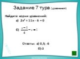 Задание 7 тура (уравнения). Найдите корни уравнений: а) 2х² + 11х – 6 = 0 б) Ответы: а) 0,5; -6 б)-3