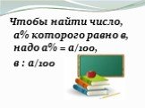 Чтобы найти число, а% которого равно в, надо а% = а/100, в : а/100