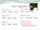 Тест «Дроби». 1) 1/5 : 3/4 = а)3/20; у)4/15; л) 1/15; 2)4/9 : 1/2 = с)8/9; д)4/7; в) 1/8; 3)7/8 : 2= а)7/4; р)5/8; п)7/16; 4) 3 : 1/5 = е)15; о) 3/5; ч)5/3; 5) 11/12 : 1 1/12= а)1; х) 121/144; т)11/144. Ответ: Успех. Оцените себя – максимум 5 баллов.