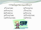 «Найдите ошибку». 2%=2/100; 15%=15/10; 20%=2/10; 7%=7/10; 60%=6/10; 20%=1/5; 30%=3/100; 75%=75/100; 120%=12/100; 100%=10.