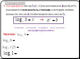 Определение. Логарифмом числа b (b>0) по основанию a (а>0, а≠1) называется показатель степени, в которую нужно возвести число а, чтобы получилось число b. → Операцию нахождения логарифма числа называют логарифмированием. Пример: