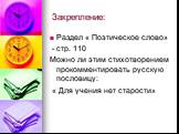 Закрепление: Раздел « Поэтическое слово» - стр. 110 Можно ли этим стихотворением прокомментировать русскую пословицу: « Для учения нет старости»