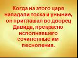 Когда на этого царя нападали тоска и уныние, он приглашал во дворец Давида, прекрасно исполнявшего сочиненные им песнопения.