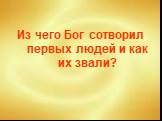 Из чего Бог сотворил первых людей и как их звали?