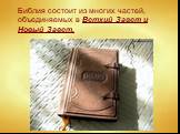 Библия состоит из многих частей, объединяемых в Ветхий Завет и Новый Завет.