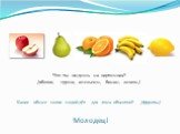 Какое общее слово подойдёт для этих объектов? /фрукты/. Что ты видишь на картинках? /яблоко, груша, апельсин, банан, лимон/