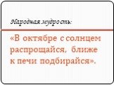 «В октябре с солнцем распрощайся, ближе к печи подбирайся».