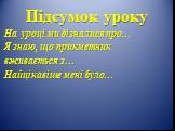 Підсумок уроку. На уроці ми дізналися про… Я знаю, що прикметник вживається з… Найцікавіше мені було…
