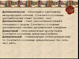 Дипломатический - относящийся к дипломатии, международной политике. Сочетается со словами: дипломатический этикет, протокол, пост. Дипломатичный - тонко рассчитанный; ловкий в отношениях с людьми. Сочетается со словами: дипломатичный человек; дипломатичное поведение. Доверчивый - легко доверяющий др