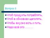 Вопрос 5. Чтоб продукты потреблять, Чтоб в обновках щеголять, Чтобы вкусно есть и пить, Надо всё это ………