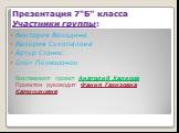 Презентация 7“Б” класса Участники группы: Виктория Володина Валерия Сухопалова Артур Стонис Олег Пелюшонок Возглавляет проект Анатолий Халиков Проектом руководит Фания Газизовна Камининиене