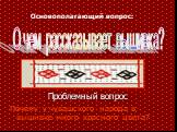 Проблемный вопрос. Почему у чувашского народа в вышивке много красного цвета? Основополагающий вопрос: О чем рассказывает вышивка?
