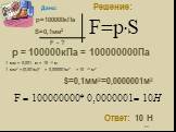 p = 100000кПа = 100000000Па Ответ: 10 Н. 1 мм = 0,001 м = 10 -3 м 1 мм2 = (0,001м)2 = 0,000001м2 = 10 -6 м2. S=0,1мм2=0,0000001м2 Дано: p=100000кПа S=0,1мм2 F - ?
