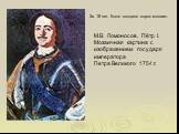 М.В. Ломоносов. Пётр I. Мозаичная картина с изображением государя императора Петра Великого 1754 г. За 18 лет было создано сорок мозаик.