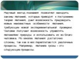 Научный метод познания позволяет находить законы явлений, которые приводят к построению теории явления, дает возможность предвидеть новые неизвестные особенности явления, требующие новой экспериментальной проверки. Человек получает возможность управлять явлениями природы и использовать их во благо ч