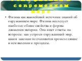 Роль физики в современном мире. Физика как важнейший источник знаний об окружающем мире. Физика исследует наиболее общие свойства и формы движения материи. Она ищет ответы на вопросы: как устроен окружающий мир, каким законам подчиняются происходящие в нем явления и процессы.