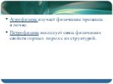 Агрофизика изучает физические процессы в почве. Петрофизика исследует связь физических свойств горных пород с их структурой.