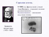 Беккерель Антуан Анри (1852–1908). В 1896 году французский ученый Анри Беккерель открывает явление радиоактивности. Радиоактивность – спонтанное излучение атомов.