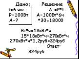 Дано: Решение t=6 час А =Р*t P=100Вт А=100Вт*6ч А-? *30=18000 Вт*ч=18кВт*ч 15*18кВт*ч=270кВт*ч 270кВт*ч*1,2руб=324руб Ответ: 324руб