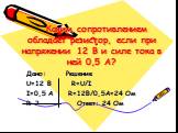 Каким сопротивлением обладает резистор, если при напряжении 12 В и силе тока в ней 0,5 А? Дано: Решение U=12 B R=U/I I=0,5 A R=12B/0,5A=24 Oм R-? Ответ: 24 Ом