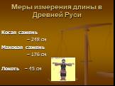 Меры измерения длины в Древней Руси. Косая сажень – 248 см Маховая сажень – 176 см Локоть – 45 см