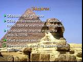 Задачи: Обращение к истории Сбор информации о необычных свойствах египетской пирамиды Проведение опытов и анализ результатов Опыт нашей семьи Применение свойств пирамиды на практике