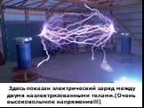 Здесь показан электрический заряд между двумя наэлектризованными телами.(Очень высоковольтное напряжение!!!)